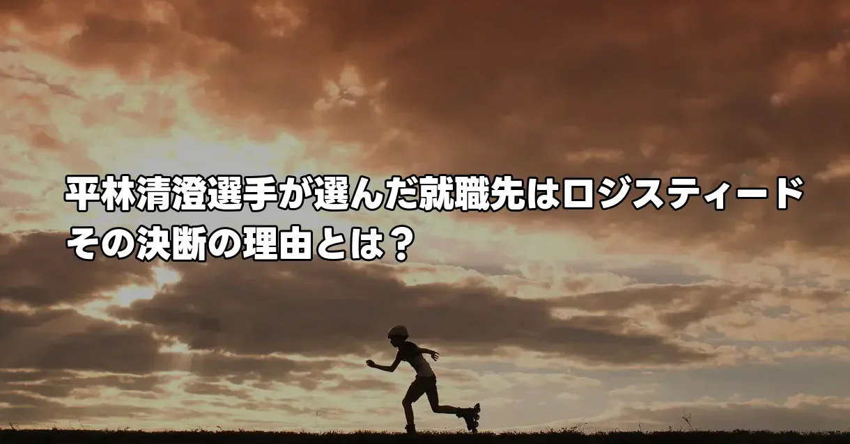 平林清澄選手が選んだ就職先はロジスティード｜その決断の理由とは？