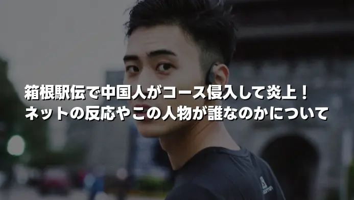 箱根駅伝で中国人がコース侵入して炎上！ネットの反応やこの人物が誰なのかについて