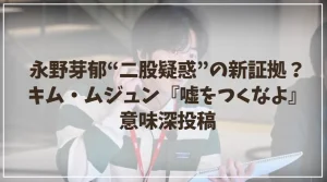 永野芽郁“二股疑惑”の新証拠流出？キム・ムジュン『嘘をつくなよ』意味深投稿