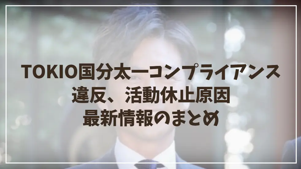 TOKIO国分太一は何をした？コンプライアンス違反、活動休止原因の最新情報のまとめ