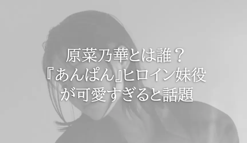 原菜乃華とは誰？『あんぱん』ヒロイン妹役が可愛すぎると話題